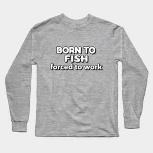 Born to fish forced to work Long Sleeve T-Shirt